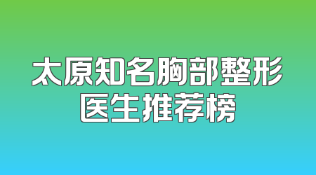 太原知名胸部整形医生推荐榜