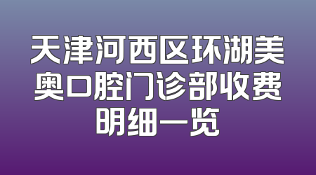 天津河西区环湖美奥口腔门诊部收费明细一览