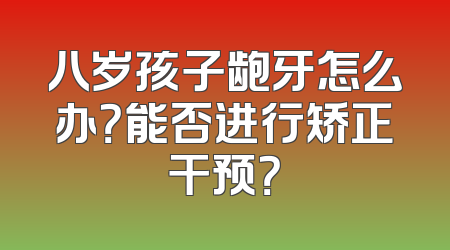 八岁孩子龅牙怎么办？能否进行矫正干预？