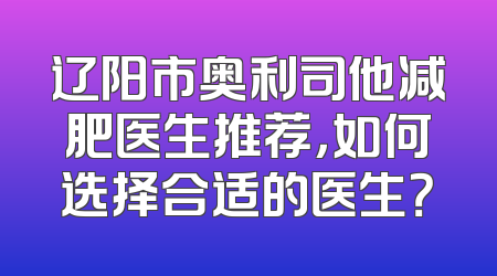 辽阳市奥利司他减肥医生推荐，如何选择合适的医生？