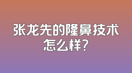 张龙先的隆鼻技术怎么样？