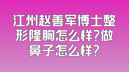 江州赵善军博士整形隆胸怎么样？做鼻子怎么样？