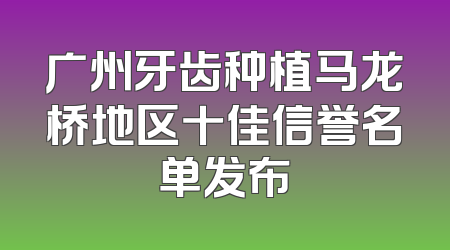 广州牙齿种植马龙桥地区十佳信誉名单发布