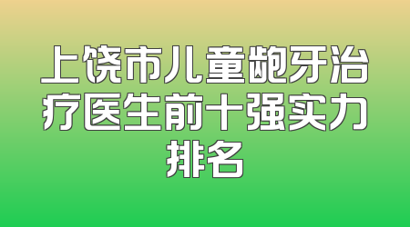 上饶市儿童龅牙治疗医生前十强实力排名
