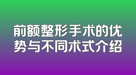 前额整形手术的优势与不同术式介绍