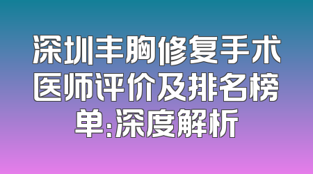 深圳丰胸修复手术医师评价及排名榜单：深度解析