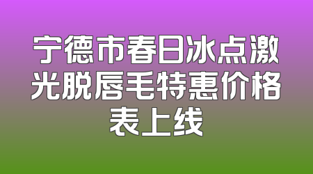 宁德市春日冰点激光脱唇毛特惠价格表上线