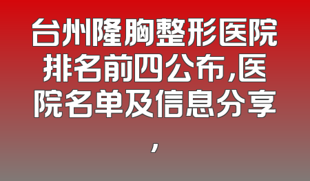 台州隆胸整形医院排名前四公布，医院名单及信息分享，