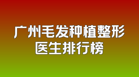 广州毛发种植整形医生排行榜