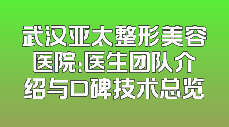 武汉亚太整形美容医院：医生团队介绍与口碑技术总览