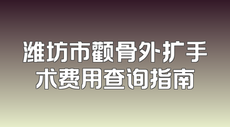 潍坊市颧骨外扩手术费用查询指南