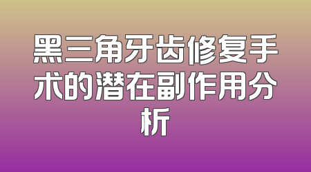 黑三角牙齿修复手术的潜在副作用分析