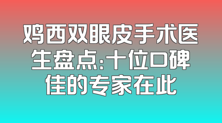 鸡西双眼皮手术医生盘点：十位口碑佳的专家在此