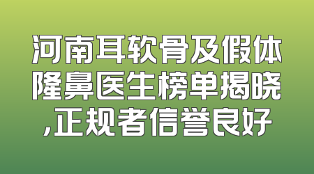 河南耳软骨及假体隆鼻医生榜单揭晓，正规者信誉良好