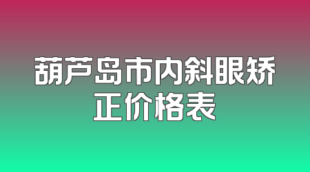 葫芦岛市内斜眼矫正价格表