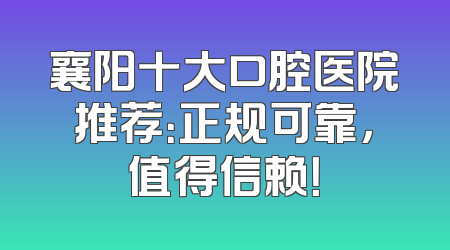 襄阳十大口腔医院推荐：正规可靠，值得信赖！