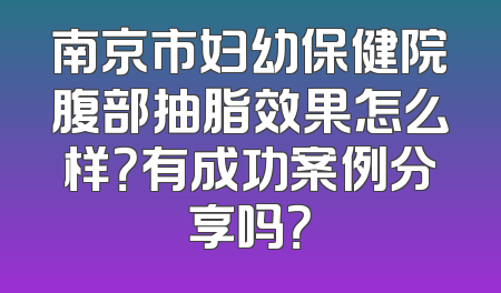南京市妇幼保健院腹部抽脂效果怎么样？有成功案例分享吗？