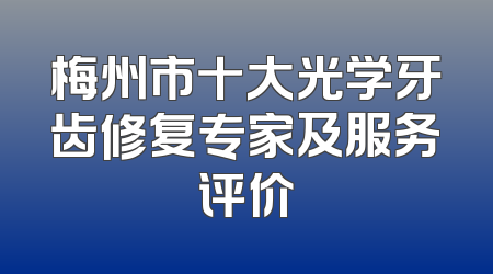 梅州市十大光学牙齿修复专家及服务评价