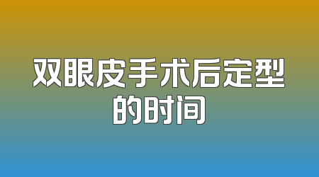 双眼皮手术后定型的时间