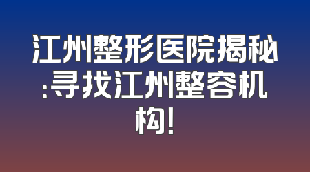 江州整形医院揭秘：寻找江州整容机构！