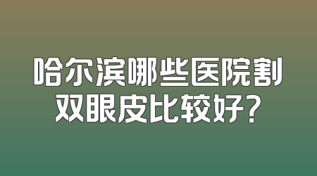 哈尔滨哪些医院割双眼皮比较好？