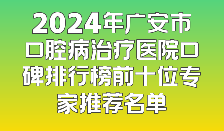 2024年广安市口腔病治疗医院口碑排行榜前十位专家推荐名单