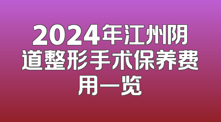 2024年江州阴道整形手术保养费用一览