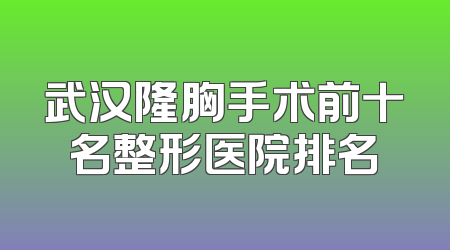 武汉隆胸手术前十名整形医院排名