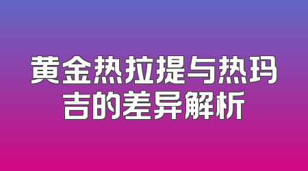 黄金热拉提与热玛吉的差异解析