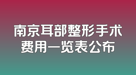 南京耳部整形手术费用一览表公布