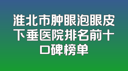 淮北市肿眼泡眼皮下垂医院排名前十口碑榜单