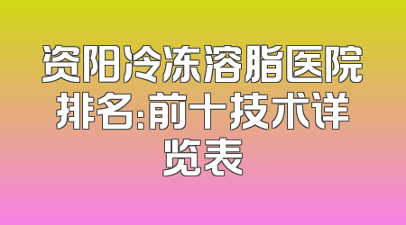 资阳冷冻溶脂医院排名：前十技术详览表