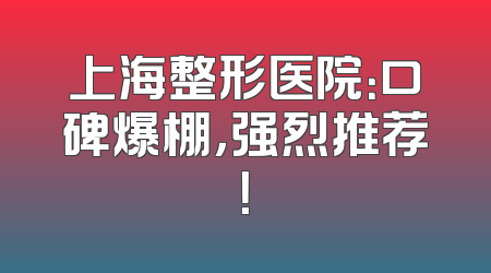 上海整形医院：口碑爆棚，强烈推荐！