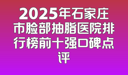 2025年石家庄市脸部抽脂医院排行榜前十强口碑点评