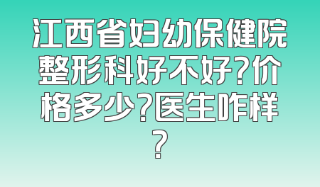 江西省妇幼保健院整形科好不好？价格多少？医生咋样？