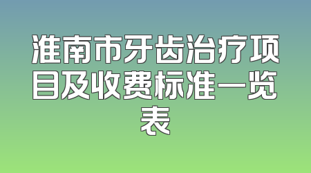 淮南市牙齿治疗项目及收费标准一览表