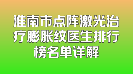 淮南市点阵激光治疗膨胀纹医生排行榜名单详解