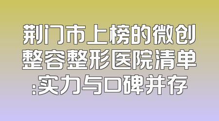 荆门市上榜的微创整容整形医院清单：实力与口碑并存
