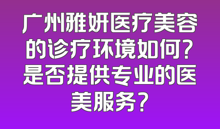广州雅妍医疗美容的诊疗环境如何？是否提供专业的医美服务？