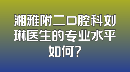 湘雅附二口腔科刘琳医生的专业水平如何？