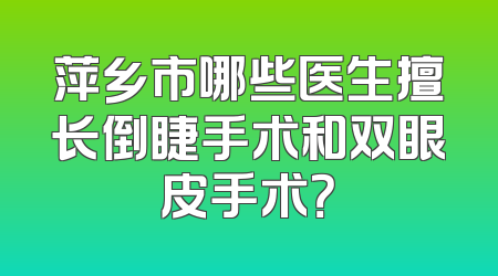 萍乡市哪些医生擅长倒睫手术和双眼皮手术？