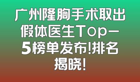 广州隆胸手术取出假体医生Top_5榜单发布！排名揭晓！