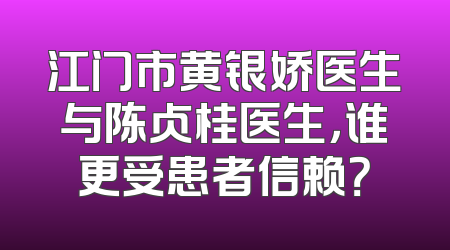 江门市黄银娇医生与陈贞桂医生，谁更受患者信赖？