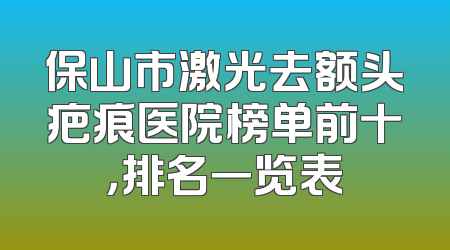 保山市激光去额头疤痕医院榜单前十，排名一览表