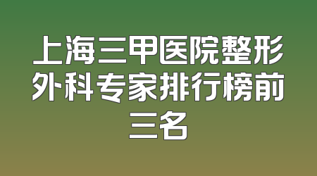 上海三甲医院整形外科专家排行榜前三名