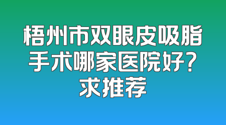 梧州市双眼皮吸脂手术哪家医院好？求推荐
