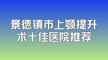 景德镇市上颚提升术十佳医院推荐