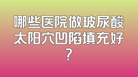 哪些医院做玻尿酸太阳穴凹陷填充好？