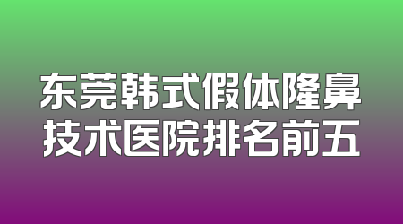 东莞韩式假体隆鼻技术医院排名前五
