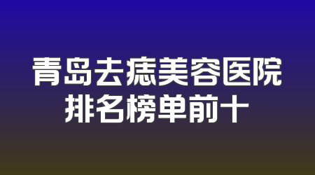 青岛去痣美容医院排名榜单前十